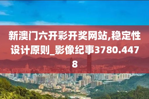 新澳门六开彩开奖网站,稳定性设计原则_影像纪事3780.4478