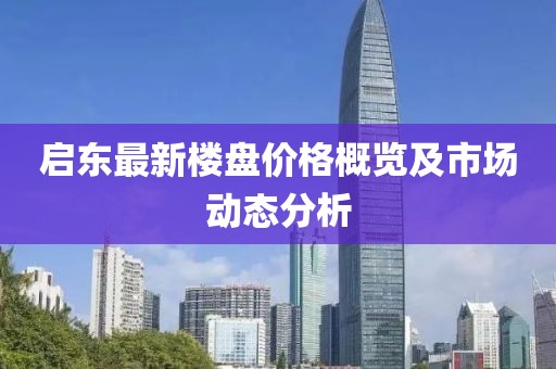 启东最新楼盘价格概览及市场动态分析