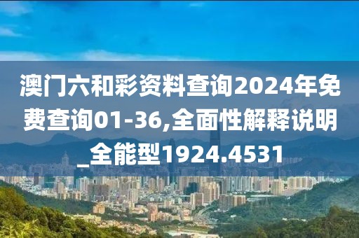 澳门六和彩资料查询2024年免费查询01-36,全面性解释说明_全能型1924.4531