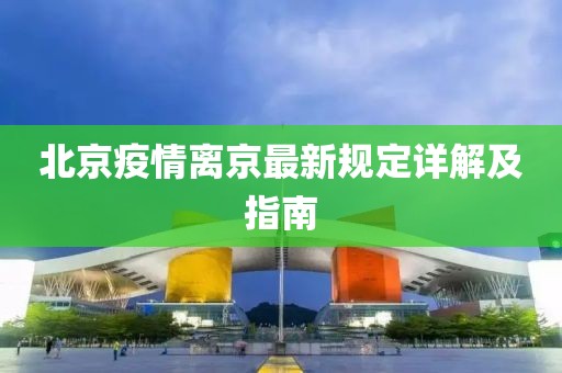 北京疫情离京最新规定详解及指南