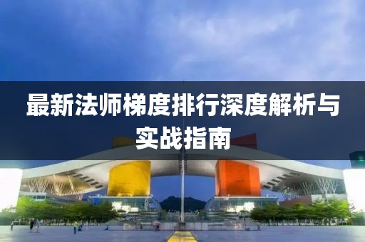 最新法师梯度排行深度解析与实战指南