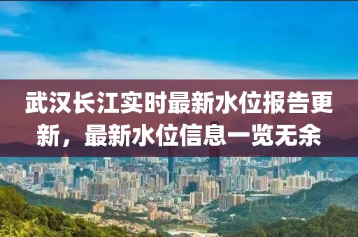 武汉长江实时最新水位报告更新，最新水位信息一览无余