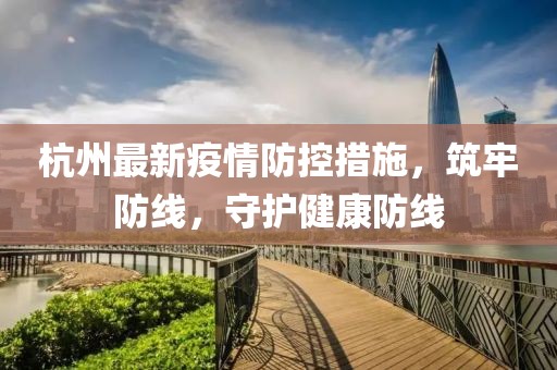 杭州最新疫情防控措施，筑牢防线，守护健康防线