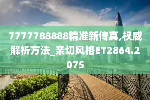 7777788888精准新传真,权威解析方法_亲切风格ET2864.2075