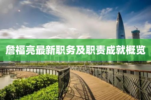 詹福亮最新职务及职责成就概览