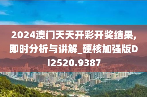 2024澳门天天开彩开奖结果,即时分析与讲解_硬核加强版DI2520.9387