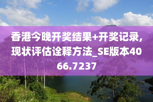 香港今晚开奖结果+开奖记录,现状评估诠释方法_SE版本4066.7237