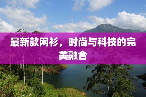 最新款网衫，时尚与科技的完美融合