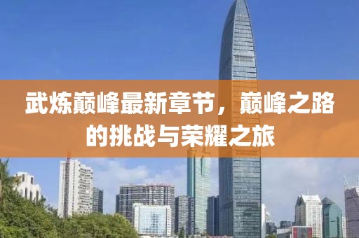 武炼巅峰最新章节，巅峰之路的挑战与荣耀之旅