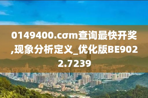 0149400.cσm查询最快开奖,现象分析定义_优化版BE9022.7239