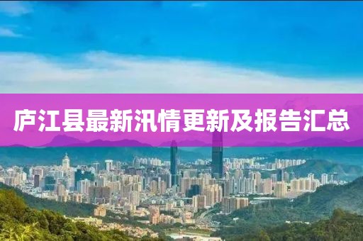 庐江县最新汛情更新及报告汇总