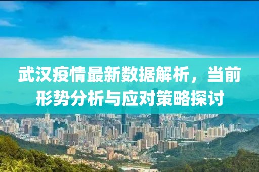 武汉疫情最新数据解析，当前形势分析与应对策略探讨