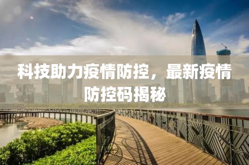 科技助力疫情防控，最新疫情防控码揭秘