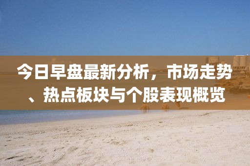 今日早盘最新分析，市场走势、热点板块与个股表现概览