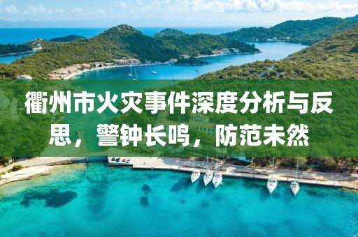 衢州市火灾事件深度分析与反思，警钟长鸣，防范未然