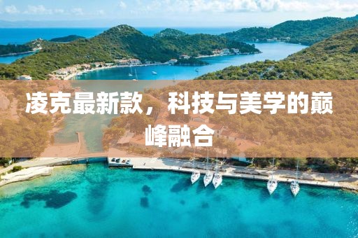 凌克最新款，科技与美学的巅峰融合