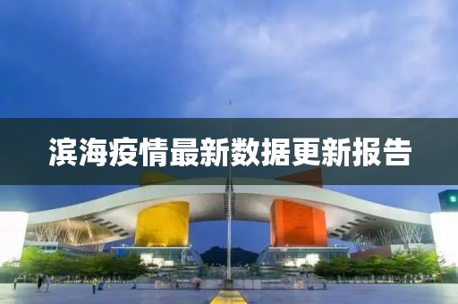 滨海疫情最新数据更新报告