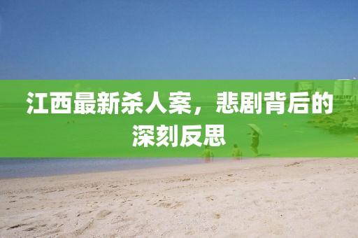 江西最新杀人案，悲剧背后的深刻反思