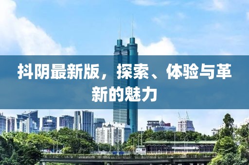 抖阴最新版，探索、体验与革新的魅力