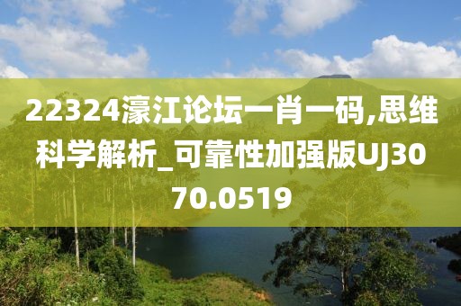 22324濠江论坛一肖一码,思维科学解析_可靠性加强版UJ3070.0519