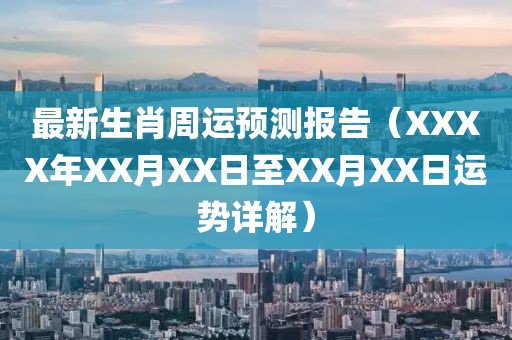 最新生肖周运预测报告（XXXX年XX月XX日至XX月XX日运势详解）