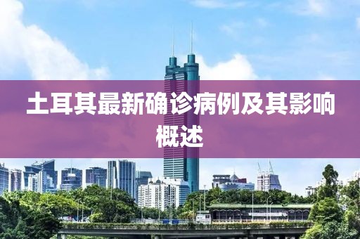 土耳其最新确诊病例及其影响概述
