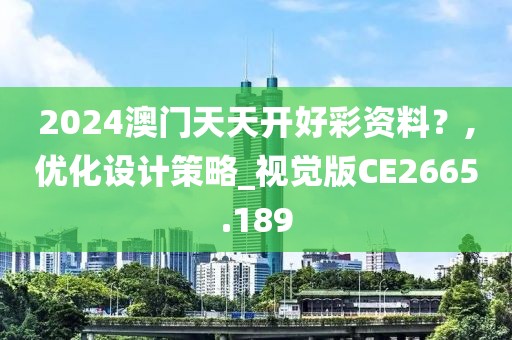 2024澳门天天开好彩资料？,优化设计策略_视觉版CE2665.189