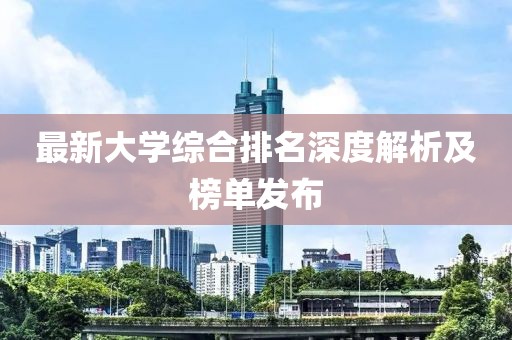 最新大学综合排名深度解析及榜单发布