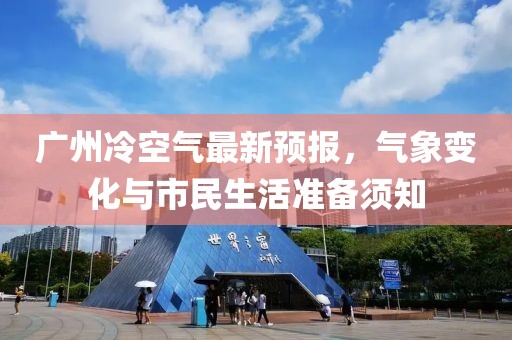 广州冷空气最新预报，气象变化与市民生活准备须知