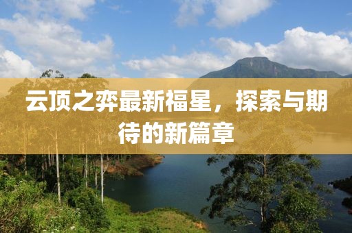 云顶之弈最新福星，探索与期待的新篇章