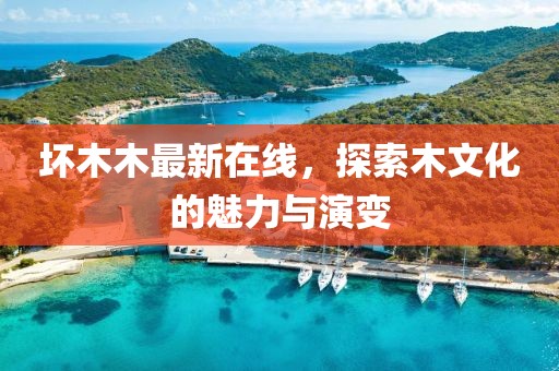 坏木木最新在线，探索木文化的魅力与演变