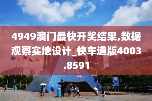 4949澳门最快开奖结果,数据观察实地设计_快车道版4003.8591