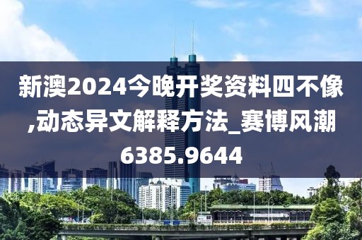 新澳2024今晚开奖资料四不像,动态异文解释方法_赛博风潮6385.9644