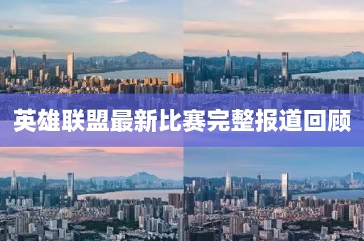 英雄联盟最新比赛完整报道回顾