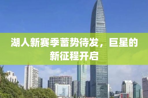 湖人新赛季蓄势待发，巨星的新征程开启