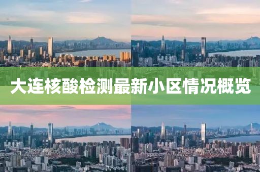 大连核酸检测最新小区情况概览