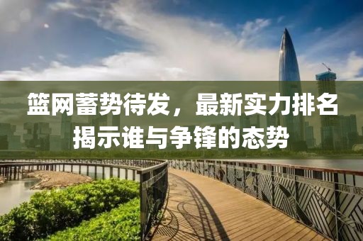 篮网蓄势待发，最新实力排名揭示谁与争锋的态势