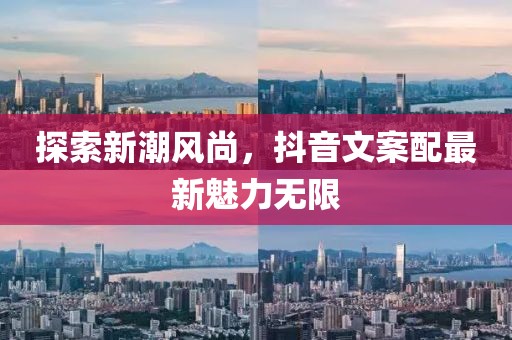 探索新潮风尚，抖音文案配最新魅力无限