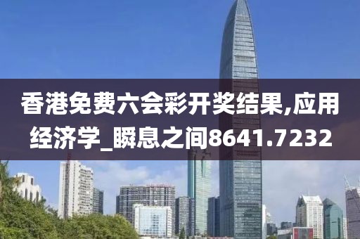 香港免费六会彩开奖结果,应用经济学_瞬息之间8641.7232