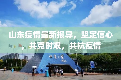 山东疫情最新报导，坚定信心，共克时艰，共抗疫情