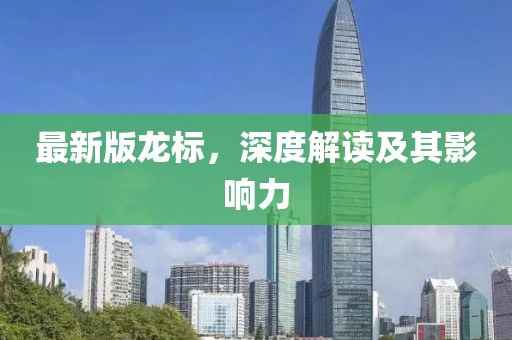 最新版龙标，深度解读及其影响力