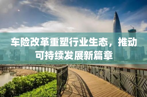 车险改革重塑行业生态，推动可持续发展新篇章