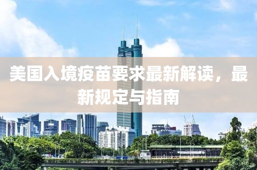美国入境疫苗要求最新解读，最新规定与指南