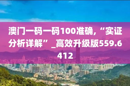 澳门一码一码100准确,“实证分析详解”_高效升级版559.6412