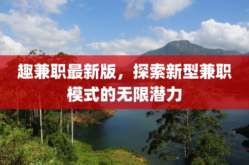 趣兼职最新版，探索新型兼职模式的无限潜力