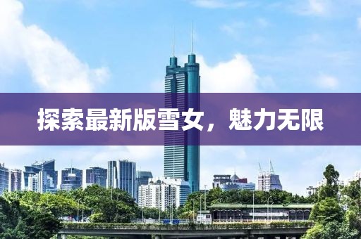 探索最新版雪女，魅力无限