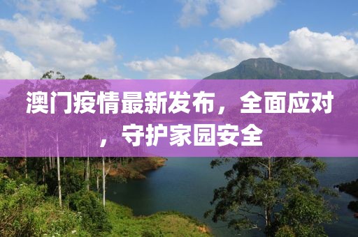 澳门疫情最新发布，全面应对，守护家园安全