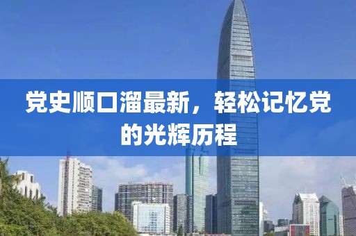 党史顺口溜最新，轻松记忆党的光辉历程