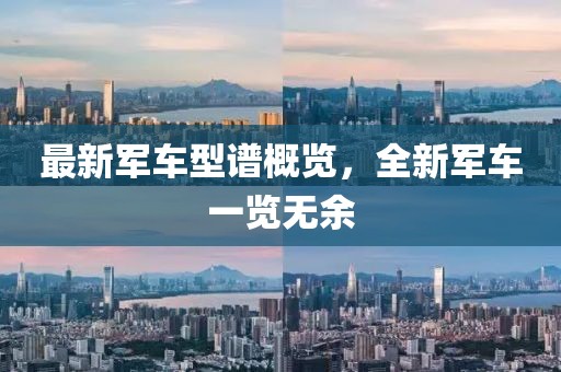 最新军车型谱概览，全新军车一览无余