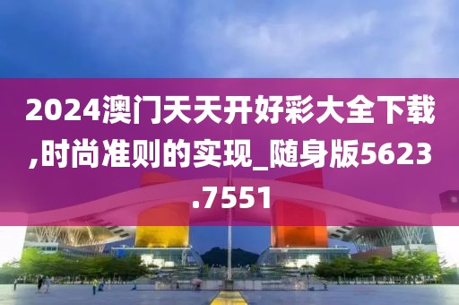 2024澳门天天开好彩大全下载,时尚准则的实现_随身版5623.7551